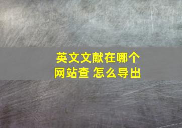 英文文献在哪个网站查 怎么导出